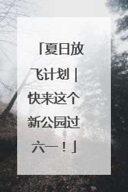 夏日放飞计划｜快来这个新公园过六一！