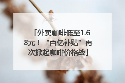 外卖咖啡低至1.68元！“百亿补贴”再次掀起咖啡价格战