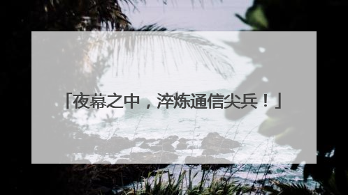 夜幕之中，淬炼通信尖兵！
