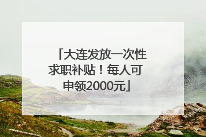 大连发放一次性求职补贴！每人可申领2000元