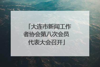 大连市新闻工作者协会第八次会员代表大会召开