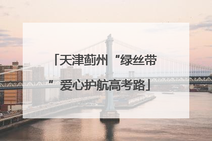 天津蓟州“绿丝带”爱心护航高考路