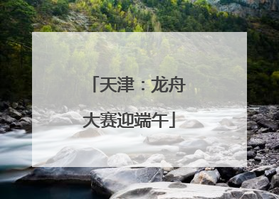 天津：龙舟大赛迎端午