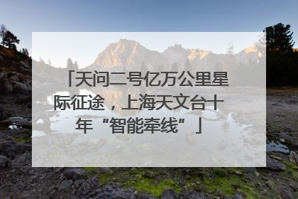 天问二号亿万公里星际征途，上海天文台十年“智能牵线”