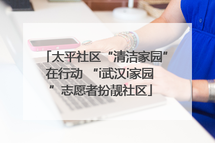 太平社区“清洁家园”在行动 “i武汉i家园”志愿者扮靓社区