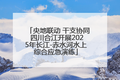 央地联动 干支协同 四川合江开展2025年长江-赤水河水上综合应急演练