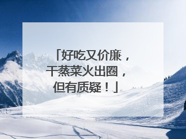 好吃又价廉，干蒸菜火出圈，但有质疑！