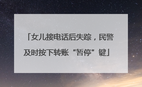 女儿接电话后失踪，民警及时按下转账“暂停”键