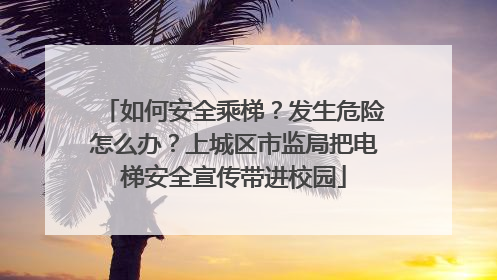 如何安全乘梯？发生危险怎么办？上城区市监局把电梯安全宣传带进校园