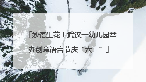 妙语生花！武汉一幼儿园举办创意语言节庆“六一”
