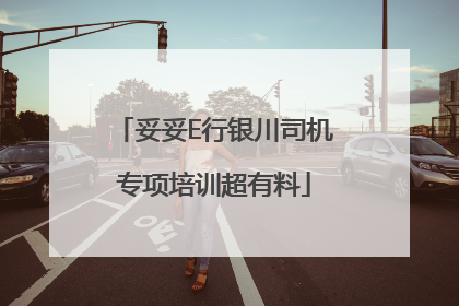 妥妥E行银川司机专项培训超有料