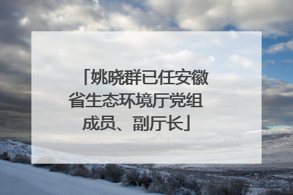 姚晓群已任安徽省生态环境厅党组成员、副厅长