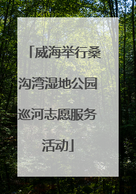 威海举行桑沟湾湿地公园巡河志愿服务活动