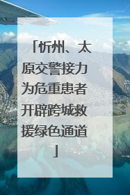 忻州、太原交警接力为危重患者开辟跨城救援绿色通道