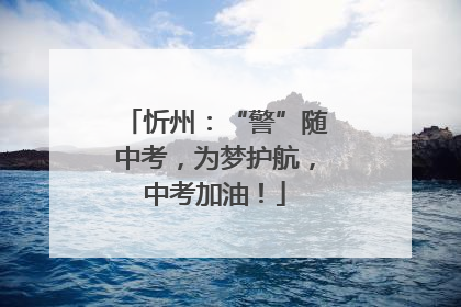 忻州：“警”随中考，为梦护航，中考加油！