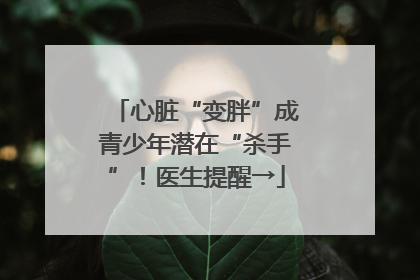 心脏“变胖”成青少年潜在“杀手”！医生提醒→