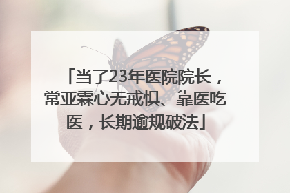 当了23年医院院长，常亚霖心无戒惧、靠医吃医，长期逾规破法