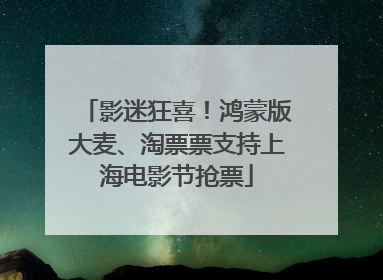 影迷狂喜！鸿蒙版大麦、淘票票支持上海电影节抢票