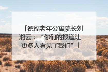 德福老年公寓院长刘湘云：“你们的报道让更多人看见了我们”