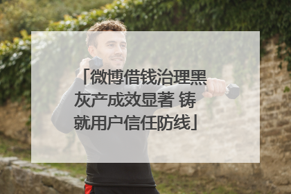 微博借钱治理黑灰产成效显著 铸就用户信任防线