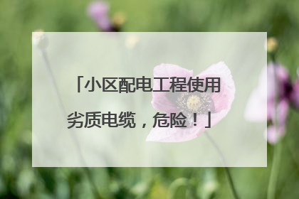小区配电工程使用劣质电缆，危险！