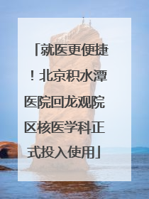 就医更便捷！北京积水潭医院回龙观院区核医学科正式投入使用