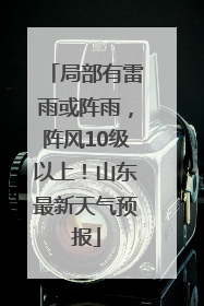 局部有雷雨或阵雨，阵风10级以上！山东最新天气预报