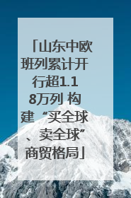 山东中欧班列累计开行超1.18万列 构建“买全球、卖全球”商贸格局