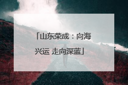 山东荣成：向海兴运 走向深蓝