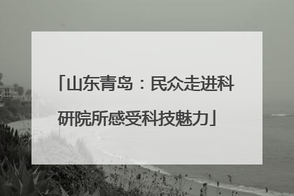 山东青岛：民众走进科研院所感受科技魅力