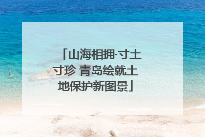 山海相拥·寸土寸珍 青岛绘就土地保护新图景