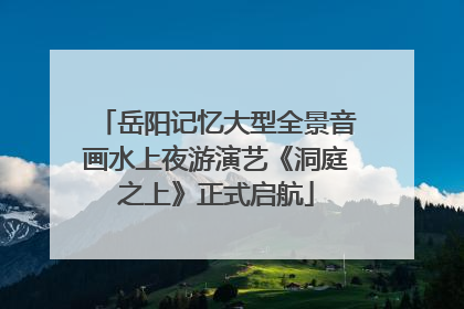 岳阳记忆大型全景音画水上夜游演艺《洞庭之上》正式启航