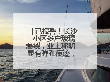 已报警！长沙一小区多户玻璃爆裂，业主称明显有弹孔痕迹，“疑似有人用气枪打鸟造成”