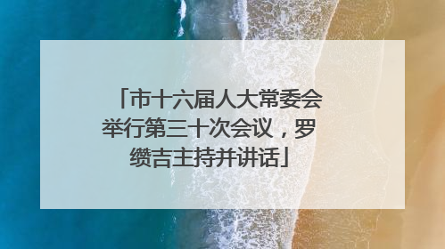 市十六届人大常委会举行第三十次会议，罗缵吉主持并讲话