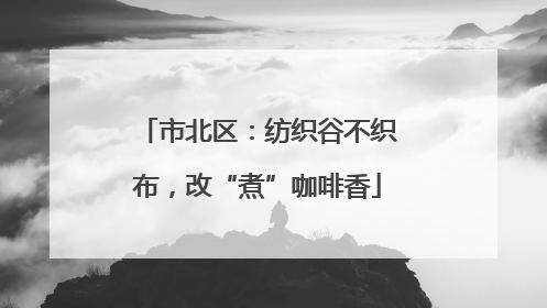 市北区：纺织谷不织布，改“煮”咖啡香