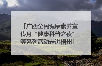 广西全民健康素养宣传月“健康科普之夜”等系列活动走进梧州