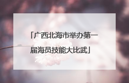 广西北海市举办第一届海员技能大比武