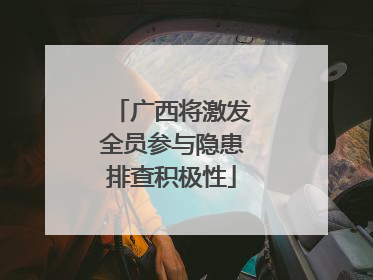 广西将激发全员参与隐患排查积极性