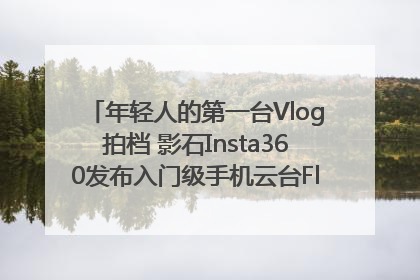 年轻人的第一台Vlog拍档 影石Insta360发布入门级手机云台Flow 2_深圳新闻网