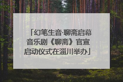 幻笔生音·聊斋启幕 音乐剧《聊斋》官宣启动仪式在淄川举办