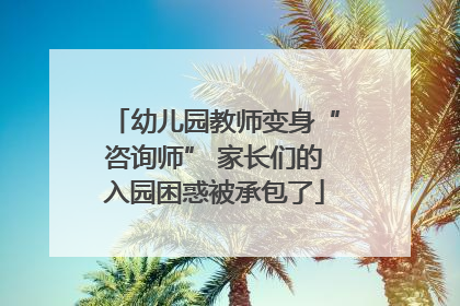 幼儿园教师变身“咨询师” 家长们的入园困惑被承包了