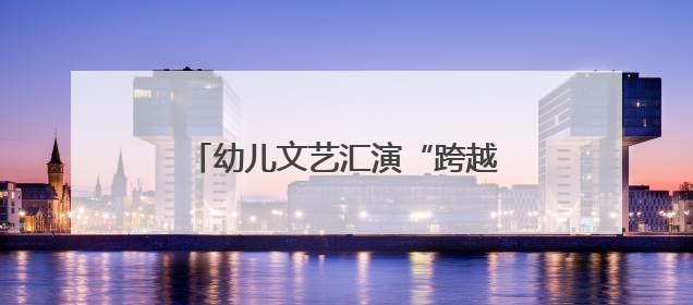 幼儿文艺汇演“跨越时空之未来引领者”在云南大剧院上演