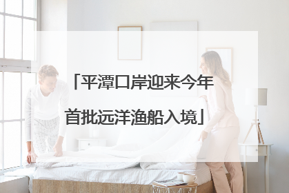 平潭口岸迎来今年首批远洋渔船入境