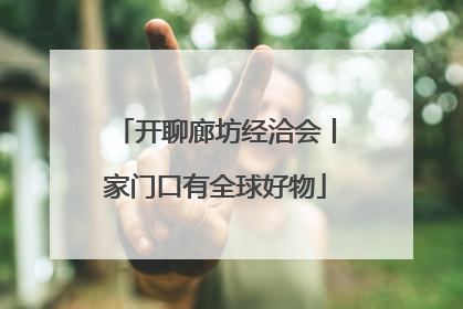 开聊廊坊经洽会丨家门口有全球好物