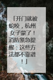 开门就被蛇咬，杭州女子蒙了！消防紧急提醒：这些方法都不靠谱！