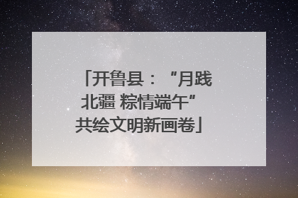 开鲁县：“月践北疆 粽情端午”共绘文明新画卷