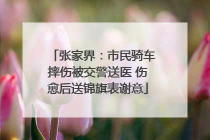 张家界：市民骑车摔伤被交警送医 伤愈后送锦旗表谢意