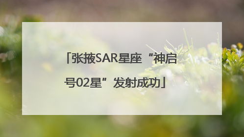 张掖SAR星座“神启号02星”发射成功