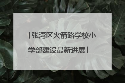 张湾区火箭路学校小学部建设最新进展