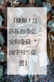 捷报！江苏东台市公安局荣获“国字号”荣誉